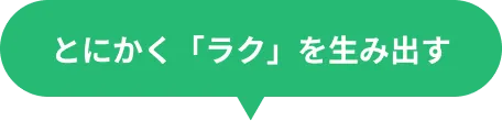 とにかく「ラク」を生み出す